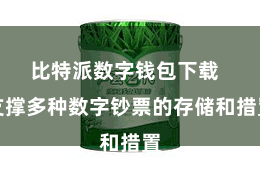 比特派数字钱包下载 支撑多种数字钞票的存储和措置