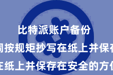 比特派账户备份  将助记词按规矩抄写在纸上并保存在安全的方位