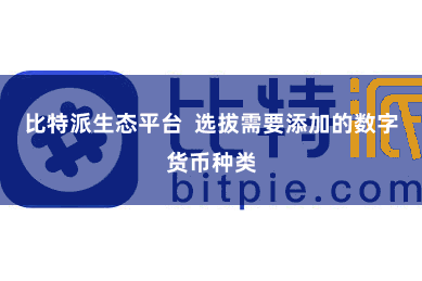 比特派生态平台 选拔需要添加的数字货币种类