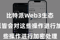 比特派Web3生态  比特派皆会对这些操作进行加密处理
