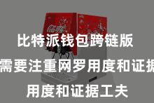 比特派钱包跨链版  用户需要注重网罗用度和证据工夫