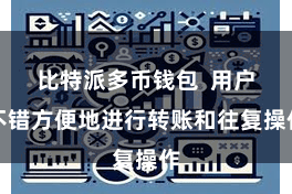 比特派多币钱包  用户不错方便地进行转账和往复操作