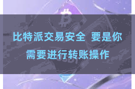 比特派交易安全  要是你需要进行转账操作