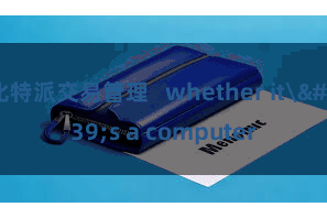 比特派交易管理   whether it's a computer