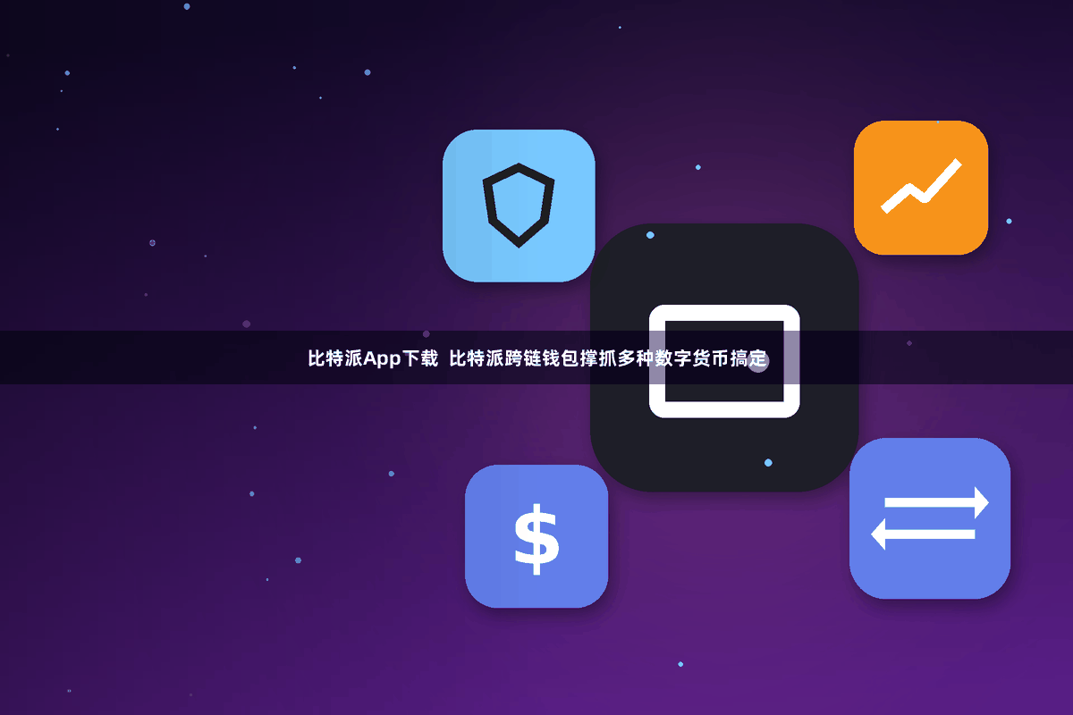 比特派App下载 比特派跨链钱包撑抓多种数字货币搞定
