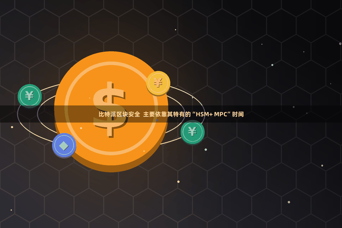比特派区块安全  主要依靠其特有的“HSM+ MPC”时间